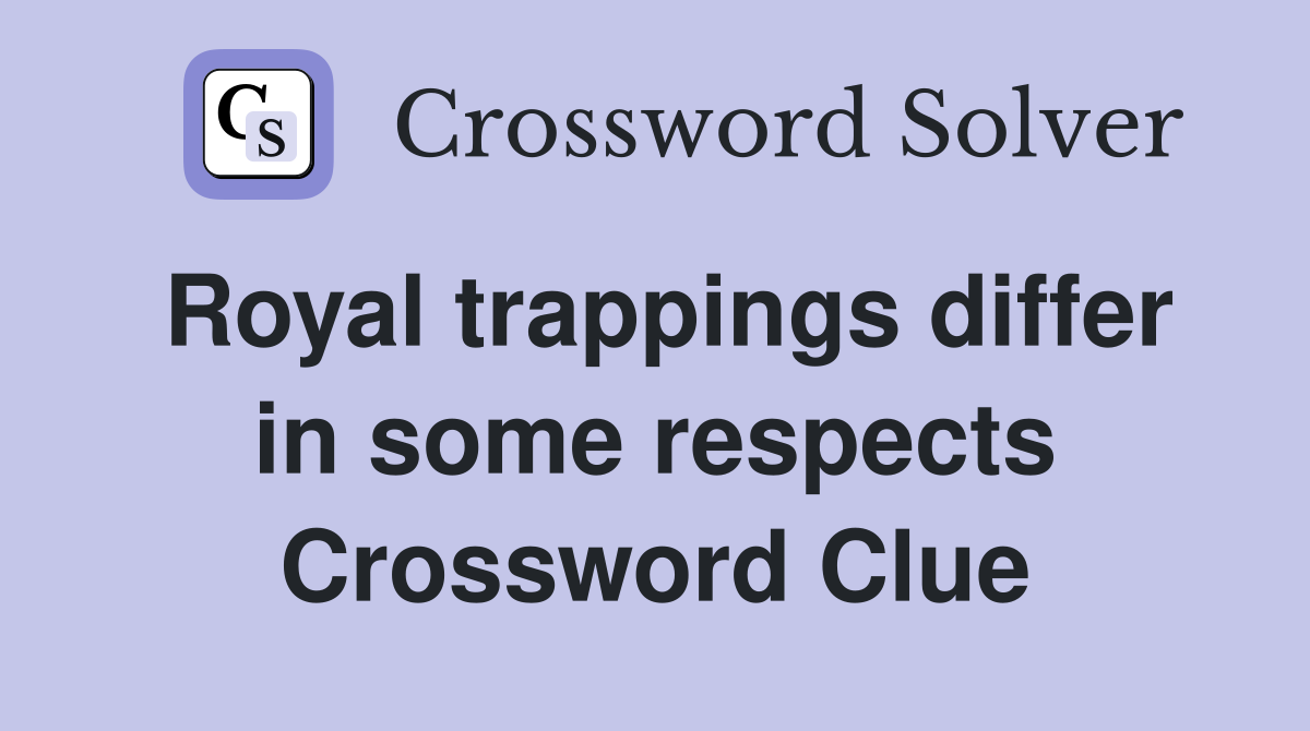 Royal trappings differ in some respects Crossword Clue