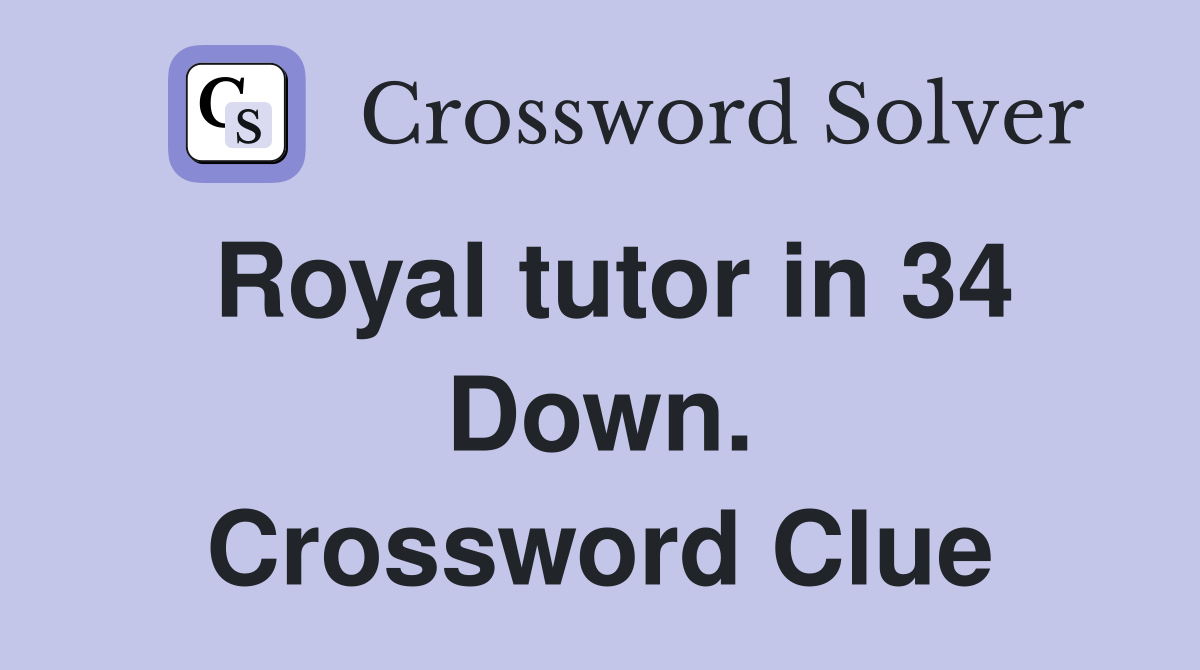 Royal tutor in 34 Down. Crossword Clue