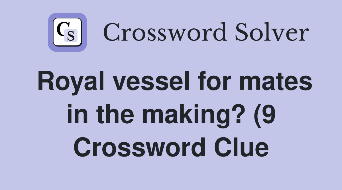 Royal vessel for mates in the making? (9) Crossword Clue Answers Royal vessel for mates in the making? (9) Crossword Clue Answers