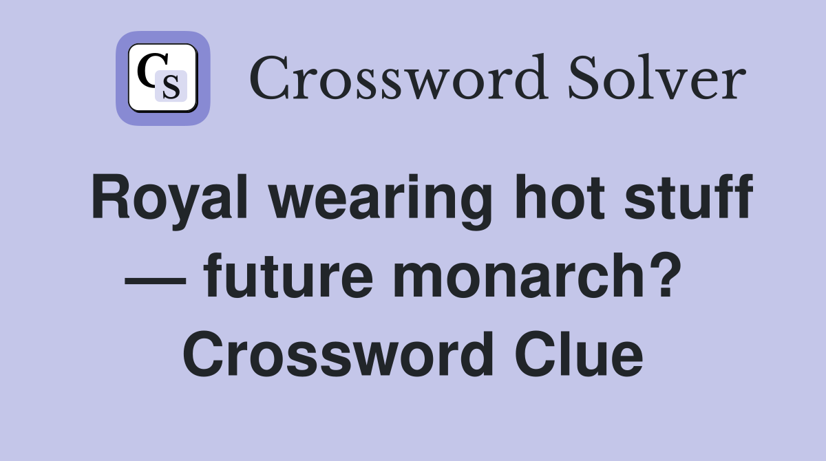 Royal wearing hot stuff — future monarch?  Crossword Clue