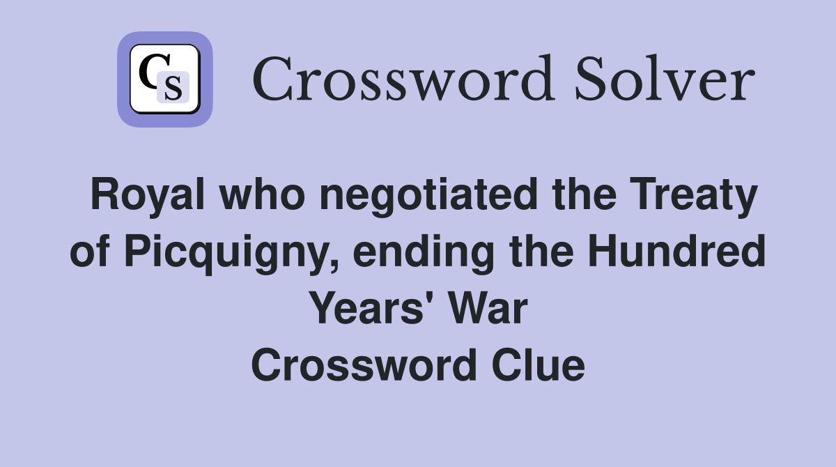 Royal who negotiated the Treaty of Picquigny, ending the Hundred Years' War Crossword Clue