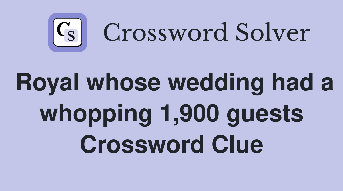 Royal whose wedding had a whopping 1,900 guests Crossword Clue