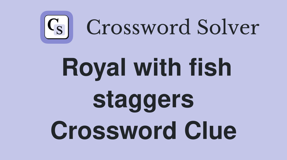 Royal with fish staggers Crossword Clue