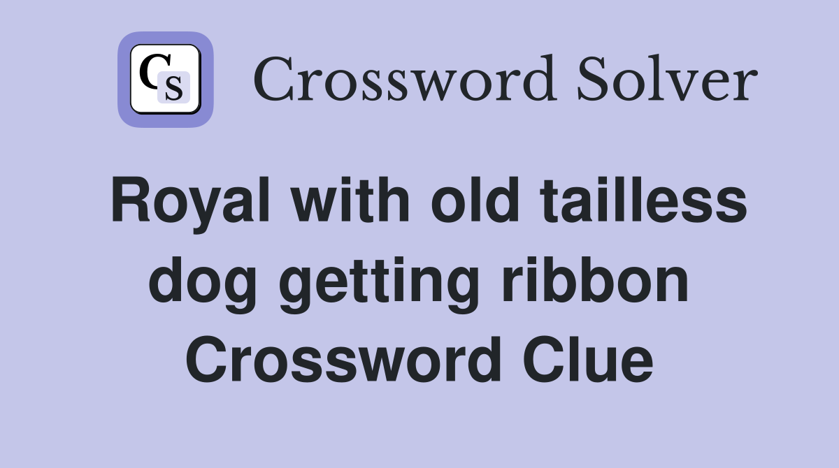 Royal with old tailless dog getting ribbon Crossword Clue