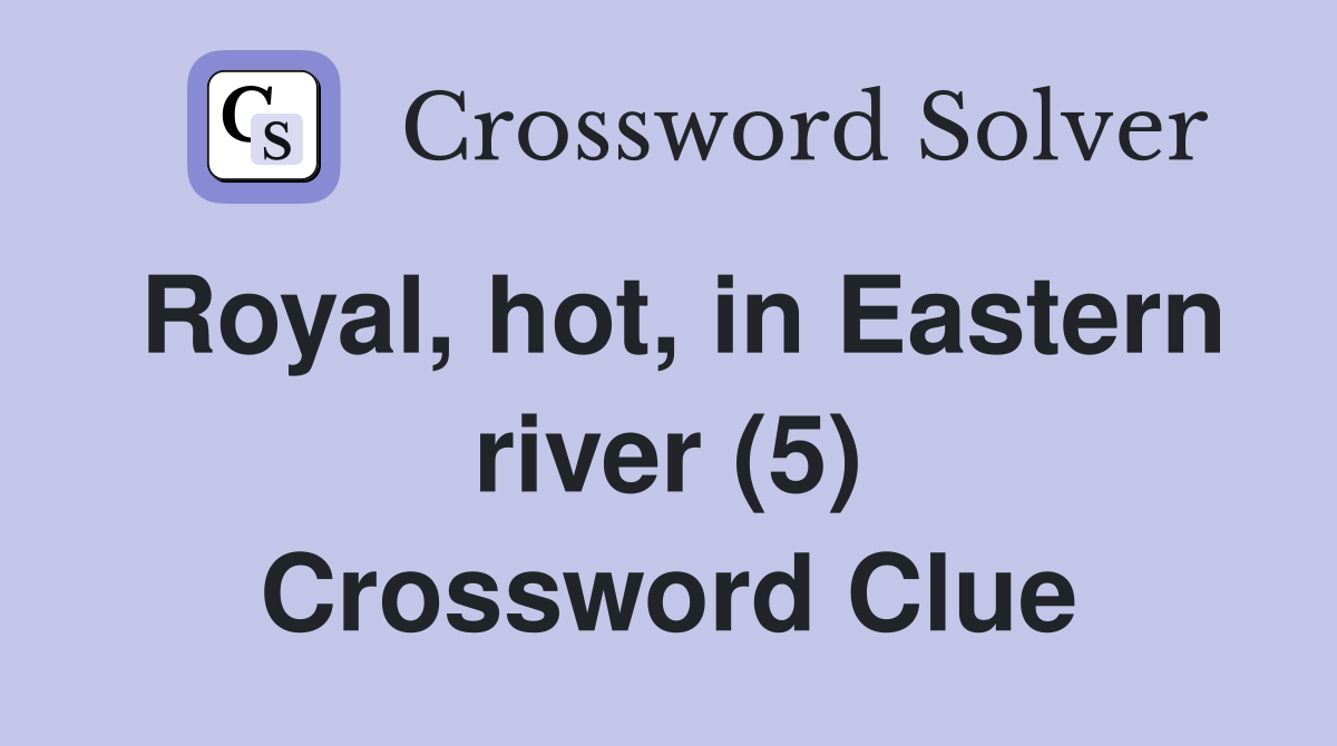 Royal, hot, in Eastern river (5) Crossword Clue