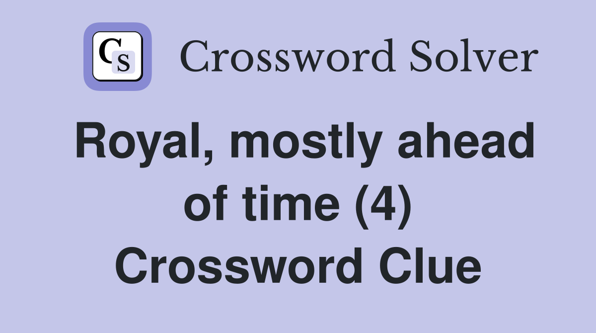 Royal, mostly ahead of time (4) Crossword Clue