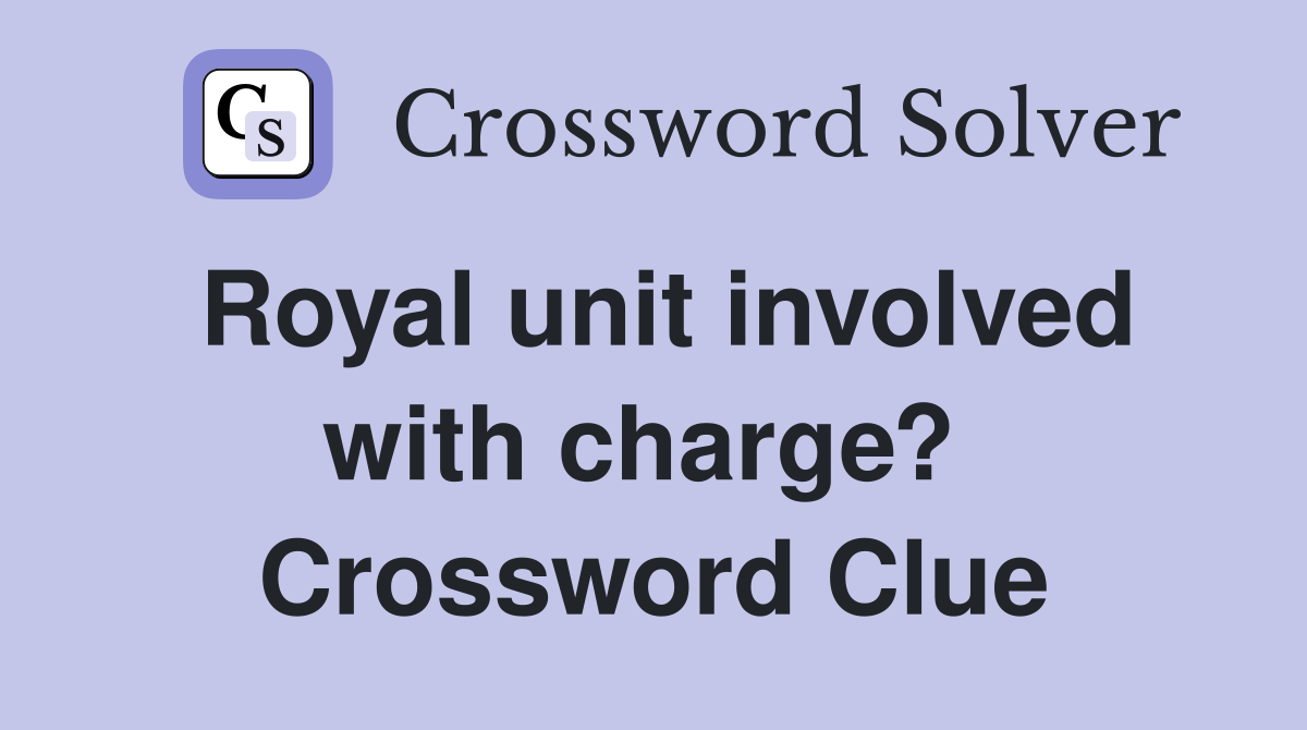 Royal unit involved with charge?  Crossword Clue
