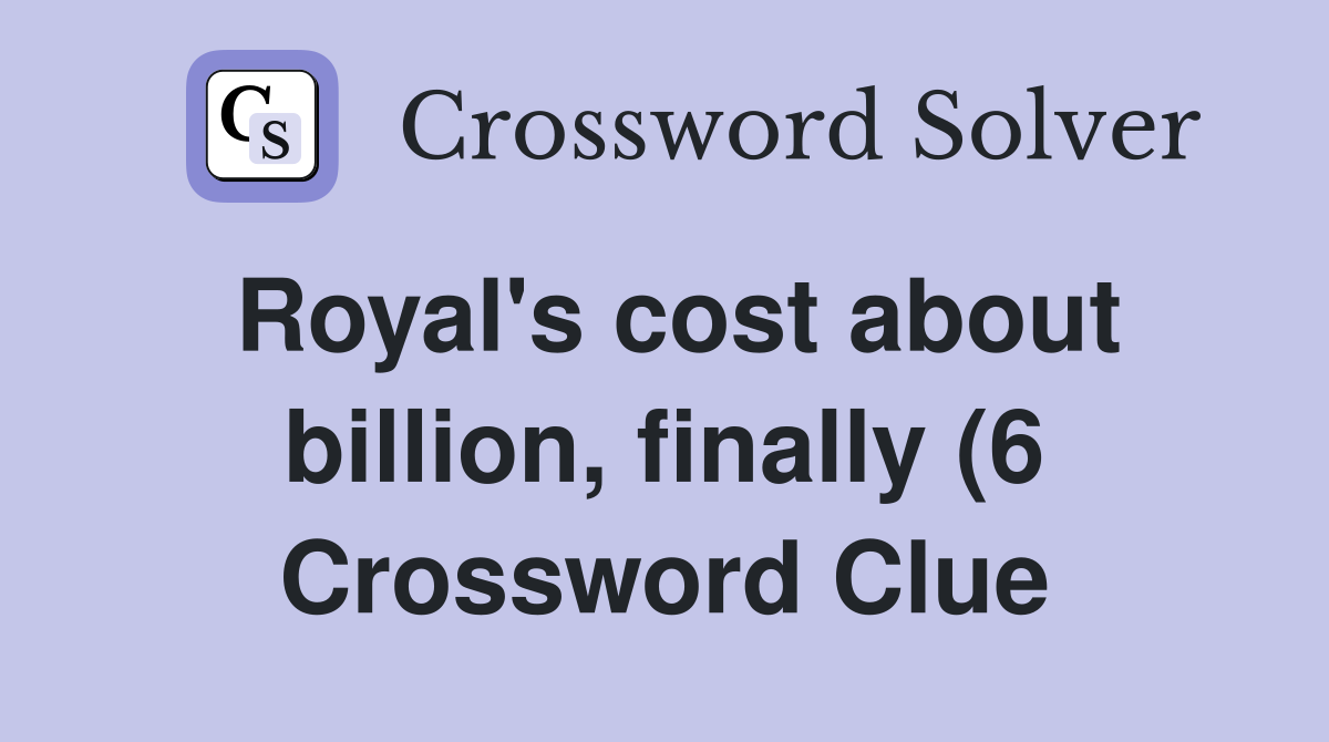 Royal #39 s cost about billion finally (6) Crossword Clue Answers Royal #39 s cost about billion finally (6) Crossword Clue Answers