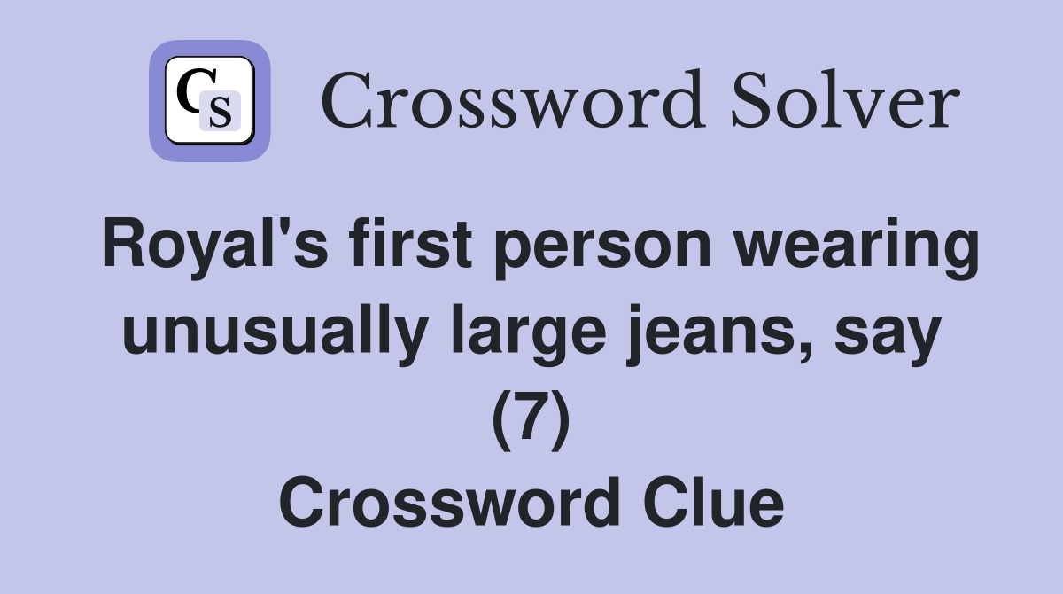 Royal's first person wearing unusually large jeans, say (7) Crossword Clue