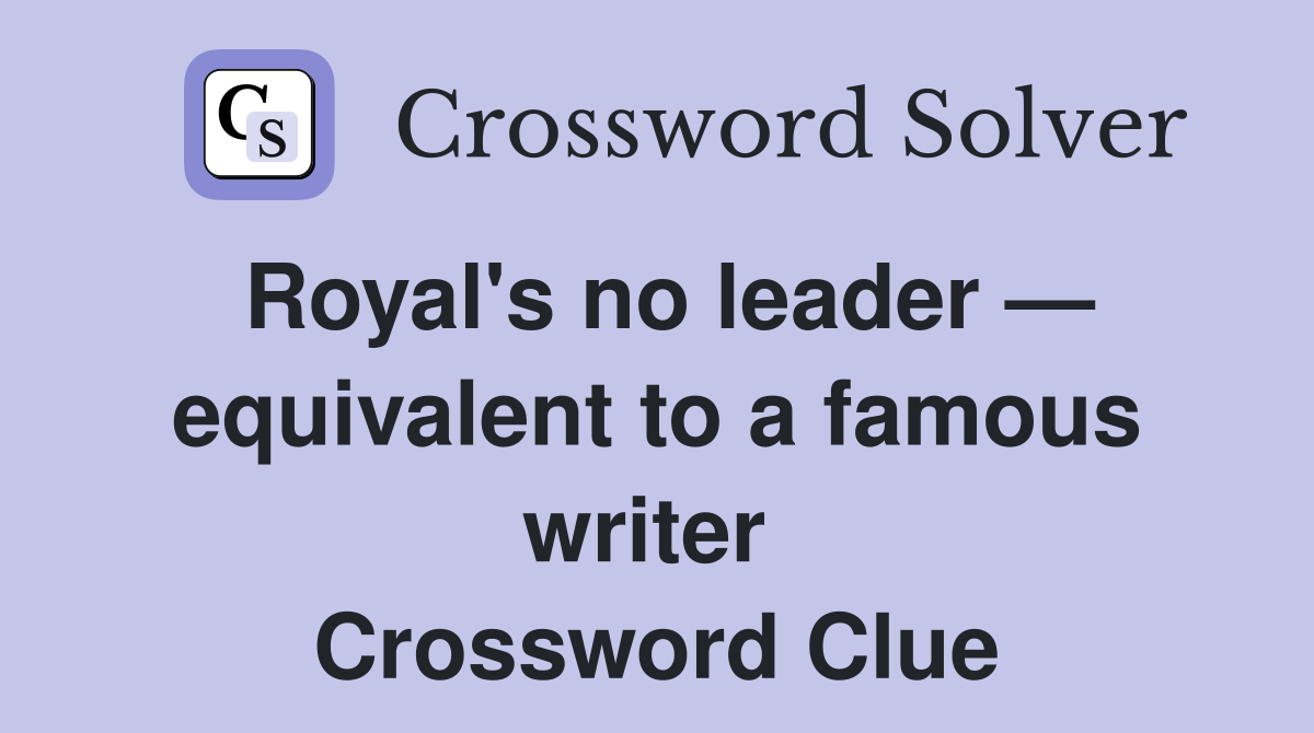 Royal's no leader — equivalent to a famous writer  Crossword Clue