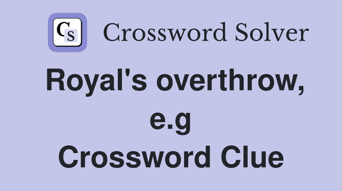 Royal's overthrow, e.g Crossword Clue