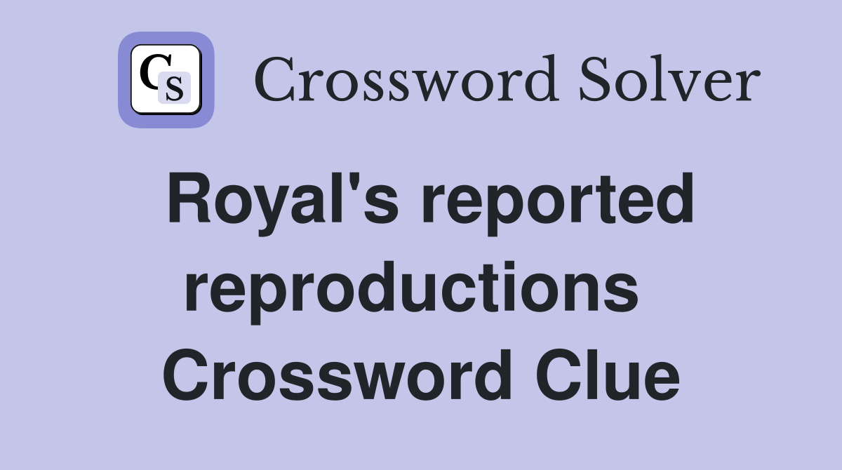 Royal's reported reproductions  Crossword Clue