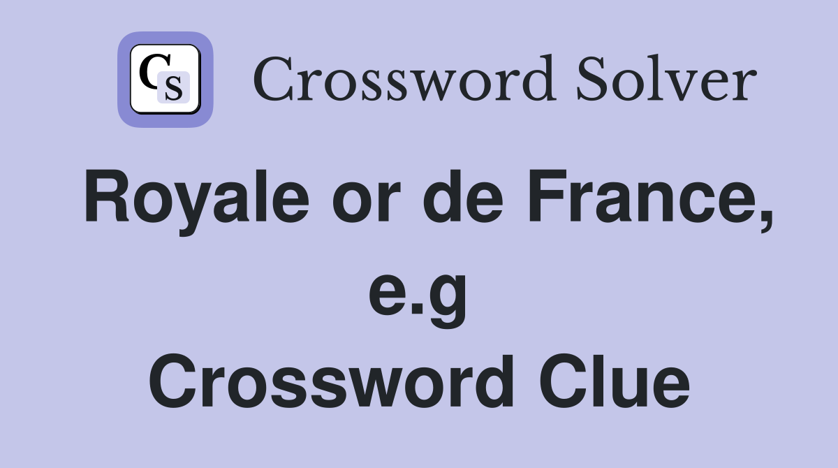 Royale or de France, e.g Crossword Clue