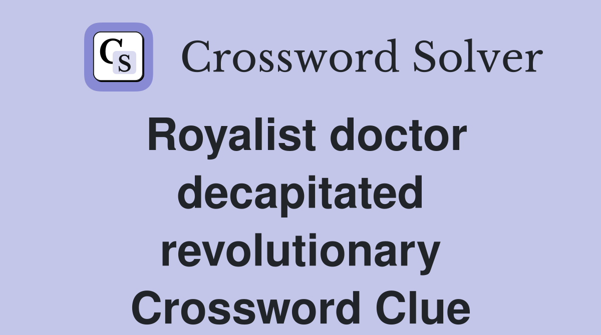 Royalist doctor decapitated revolutionary Crossword Clue