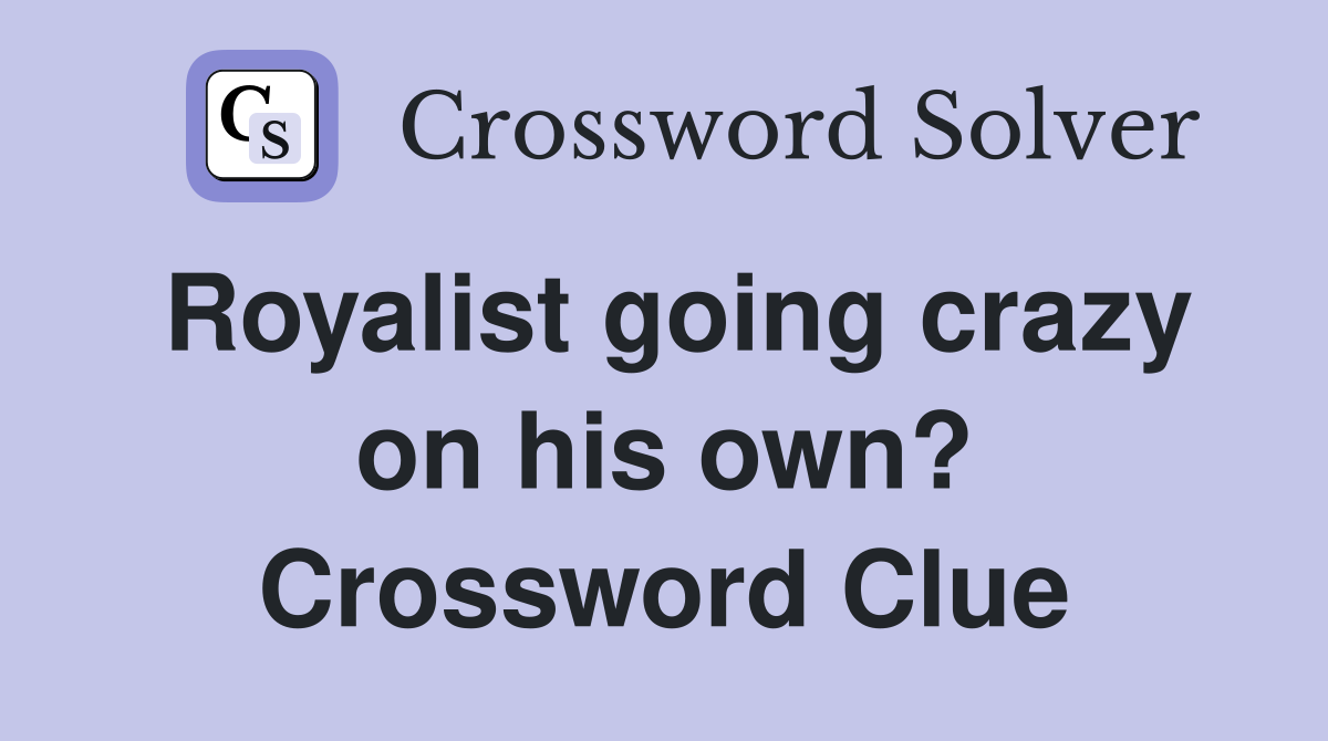 Royalist going crazy on his own? Crossword Clue