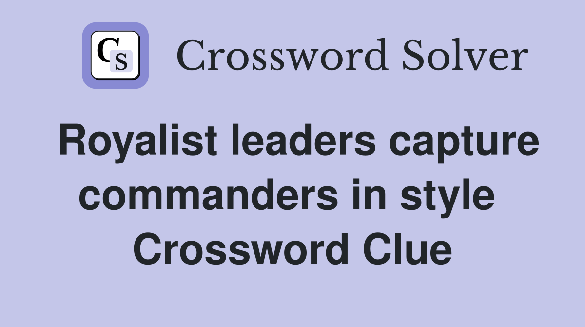 Royalist leaders capture commanders in style  Crossword Clue