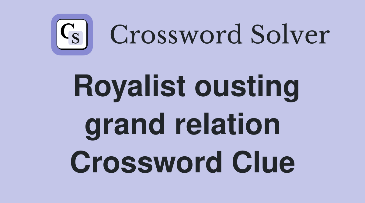Royalist ousting grand relation Crossword Clue