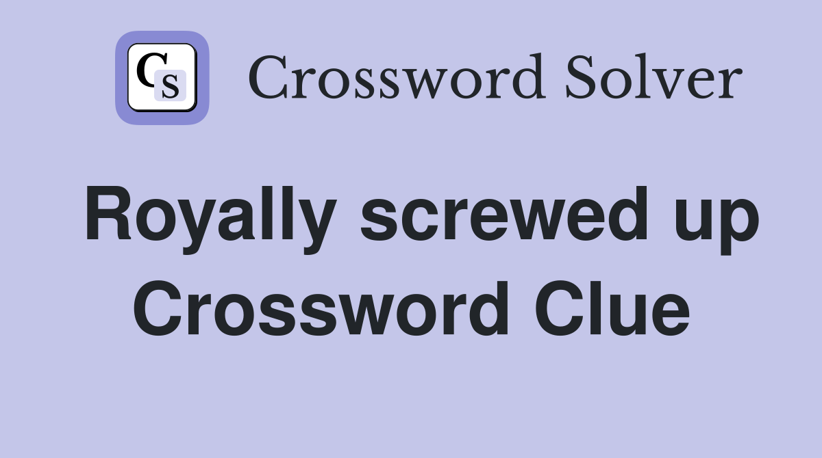 Royally screwed up Crossword Clue