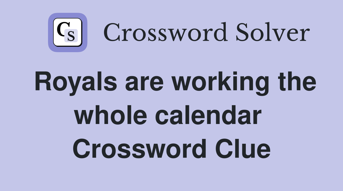 Royals are working the whole calendar  Crossword Clue