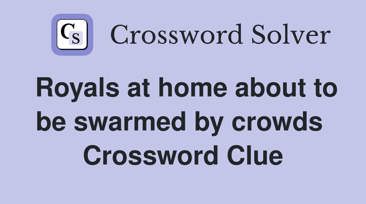 Royals at home about to be swarmed by crowds  Crossword Clue