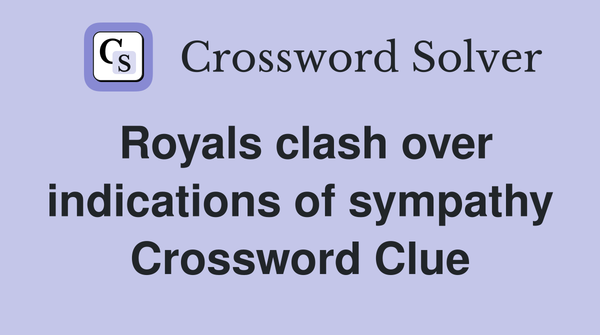Royals clash over indications of sympathy Crossword Clue