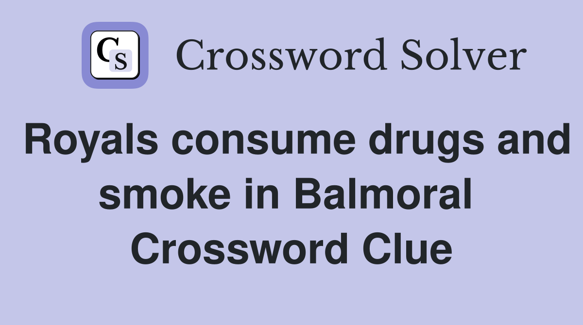 Royals consume drugs and smoke in Balmoral  Crossword Clue