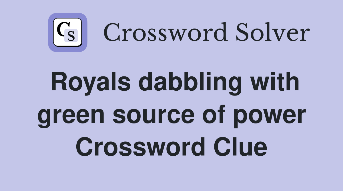 Royals dabbling with green source of power Crossword Clue