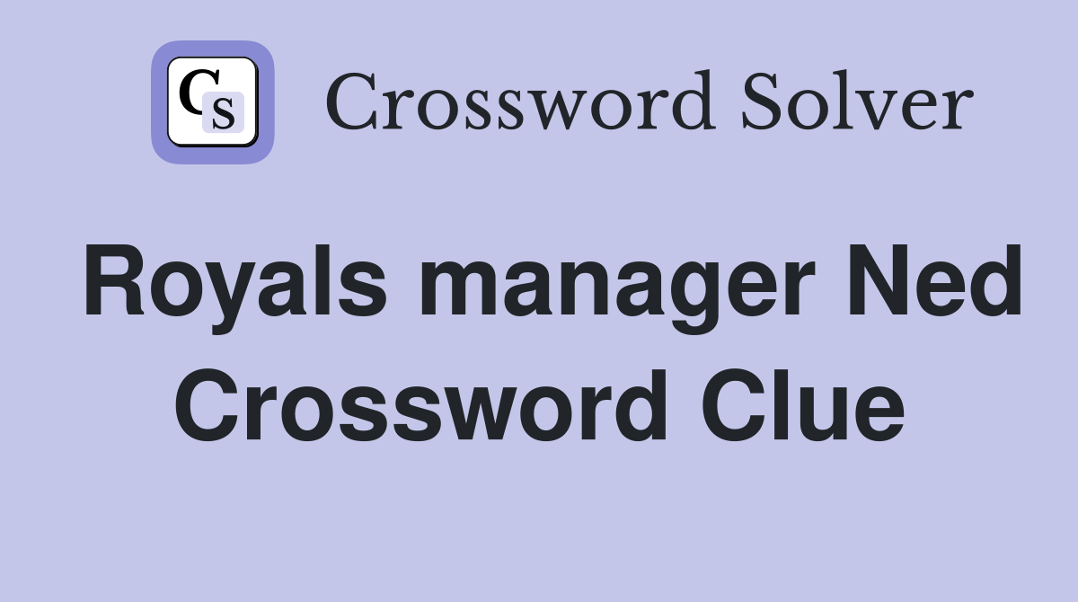 Royals manager Ned Crossword Clue
