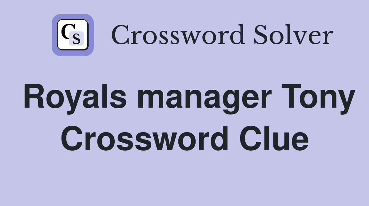 Royals manager Tony Crossword Clue