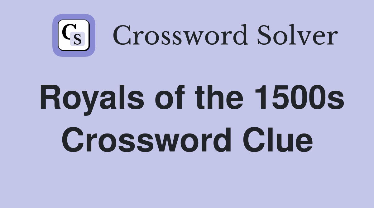 Royals of the 1500s Crossword Clue