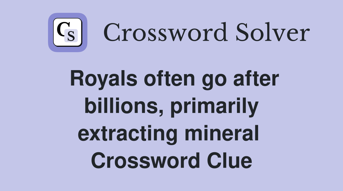 Royals often go after billions, primarily extracting mineral  Crossword Clue