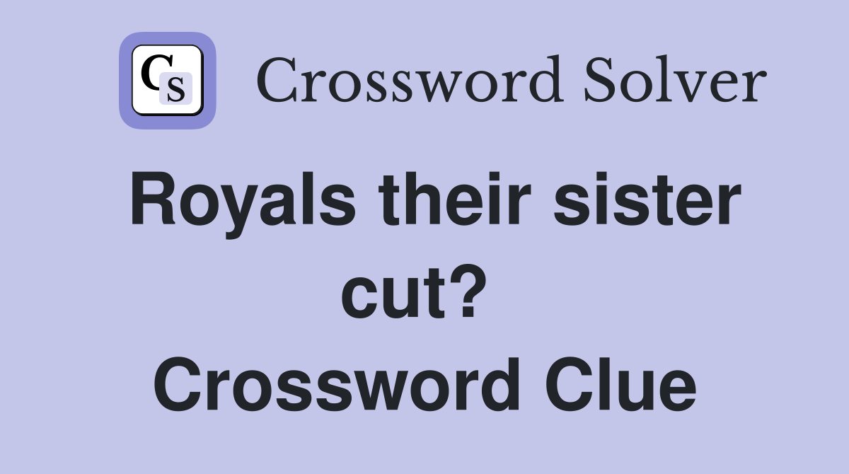 Royals their sister cut?  Crossword Clue
