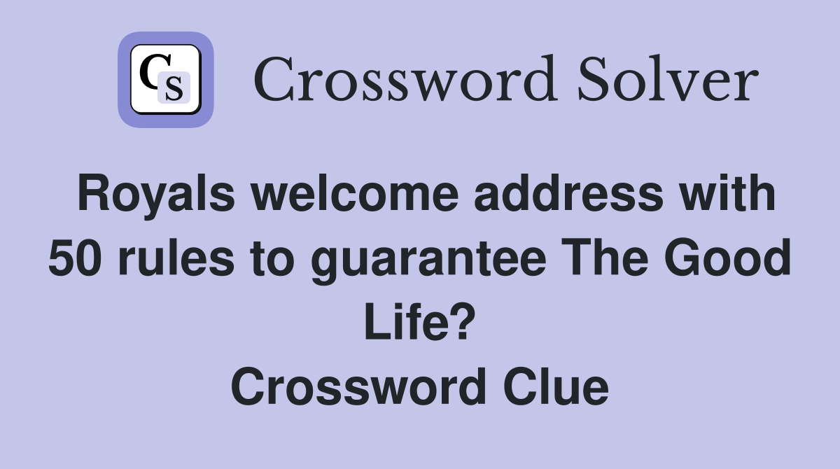 Royals welcome address with 50 rules to guarantee The Good Life? Crossword Clue