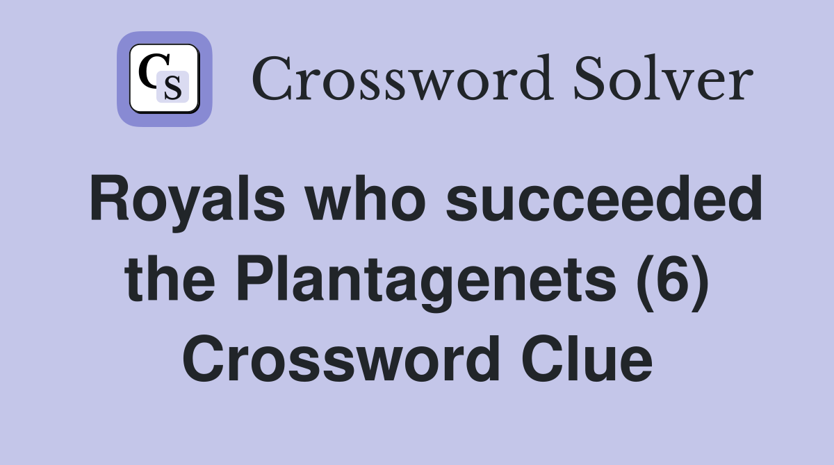 Royals who succeeded the Plantagenets (6) Crossword Clue