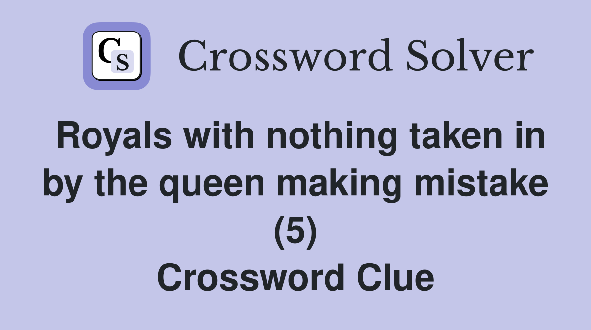 Royals with nothing taken in by the queen making mistake (5) Crossword Clue