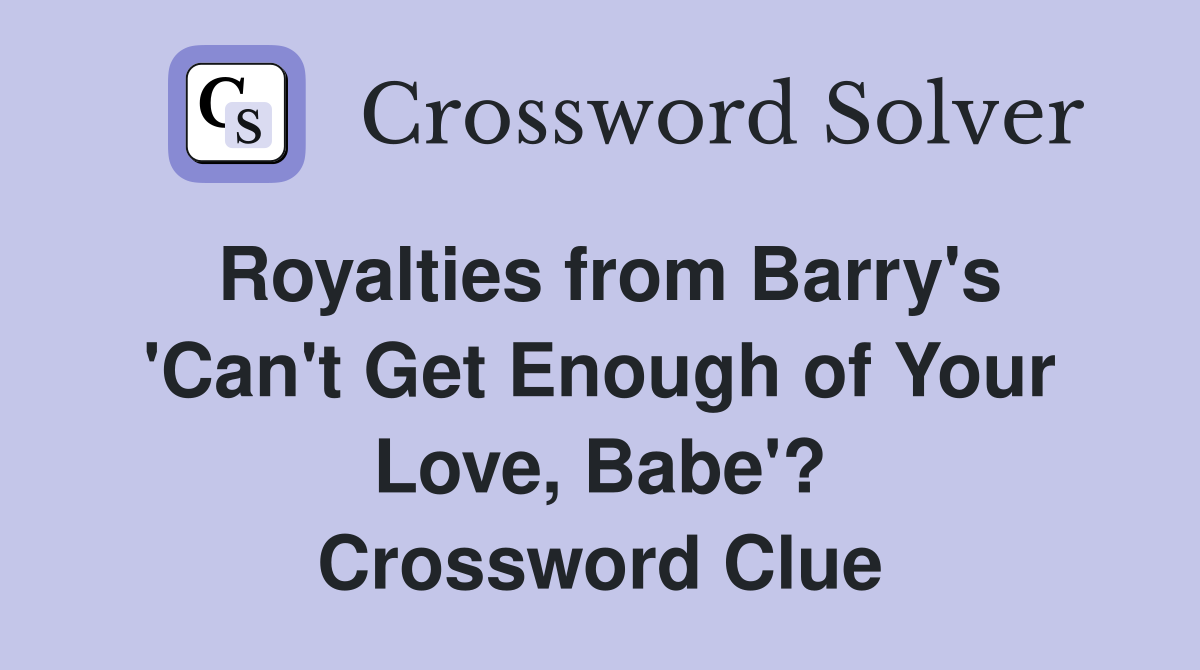 Royalties from Barry's 'Can't Get Enough of Your Love, Babe'? Crossword Clue