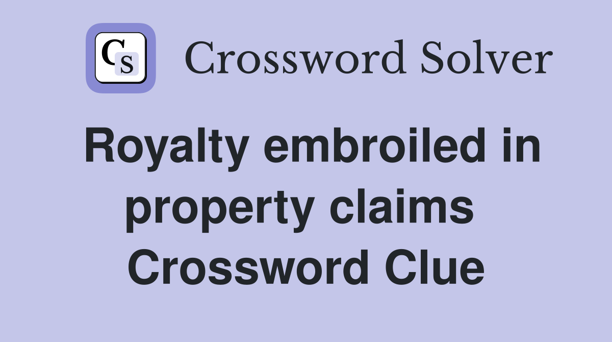 Royalty embroiled in property claims  Crossword Clue