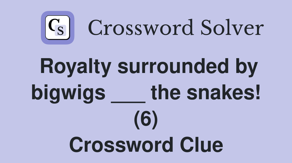 Royalty surrounded by bigwigs ___ the snakes! (6) Crossword Clue