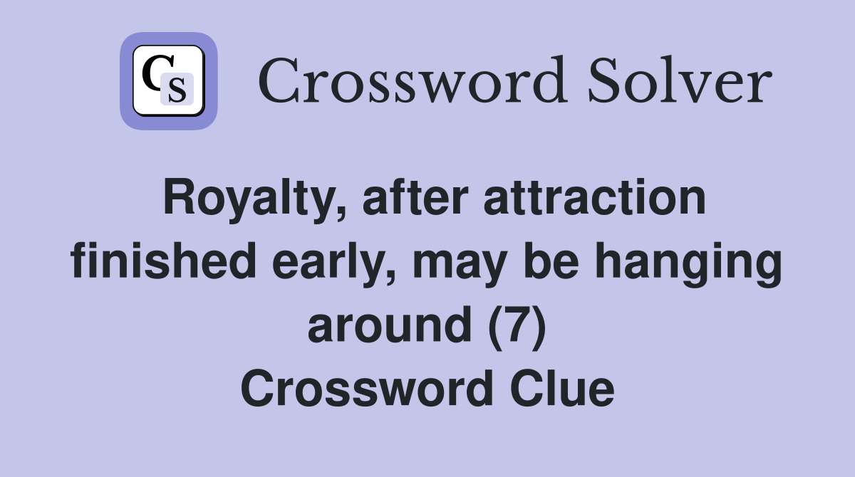 Royalty, after attraction finished early, may be hanging around (7) Crossword Clue