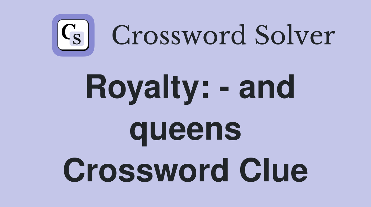 Royalty: - and queens Crossword Clue