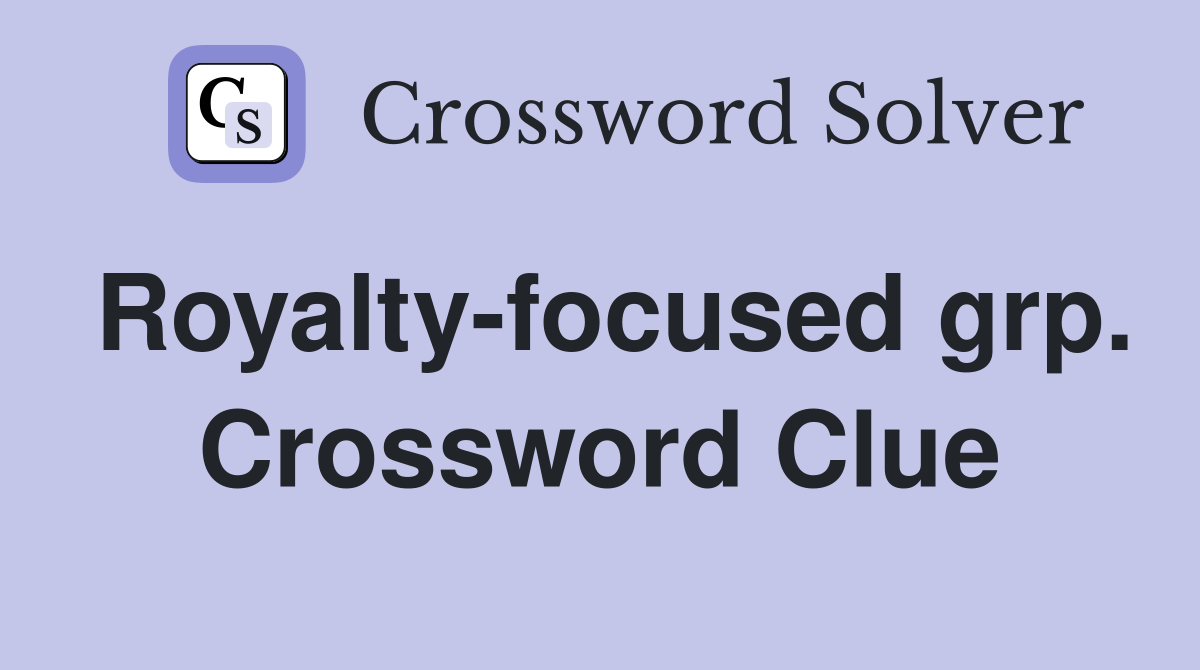 Royalty-focused grp. Crossword Clue