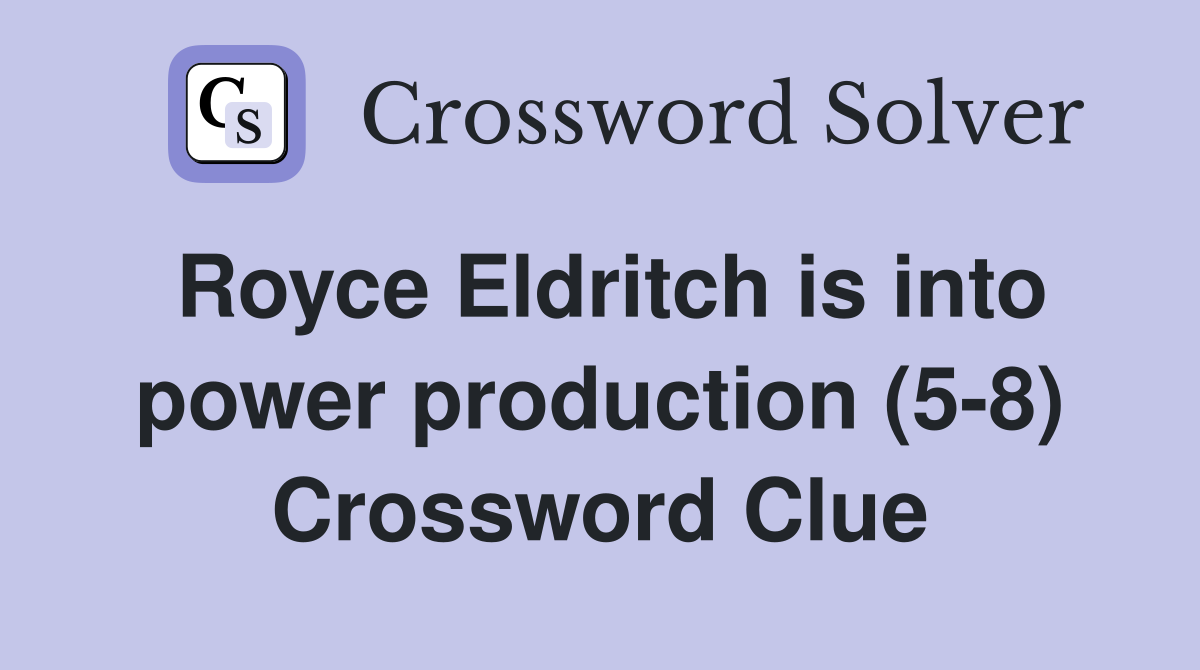 Royce Eldritch is into power production (5-8) Crossword Clue
