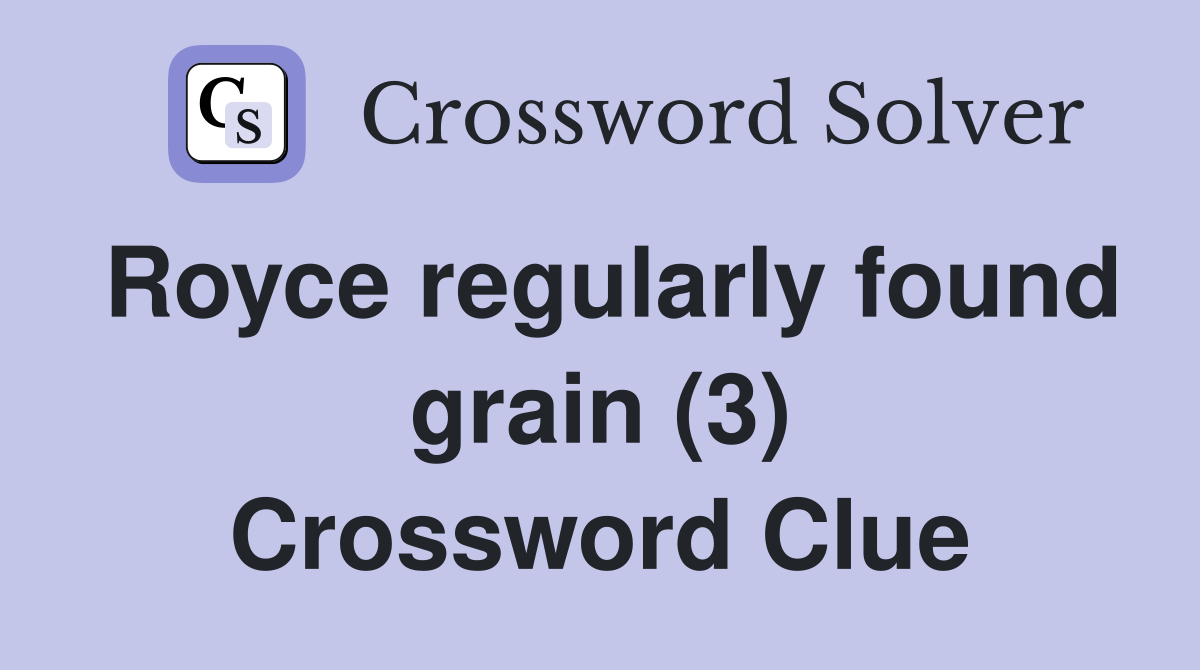 Royce regularly found grain (3) Crossword Clue