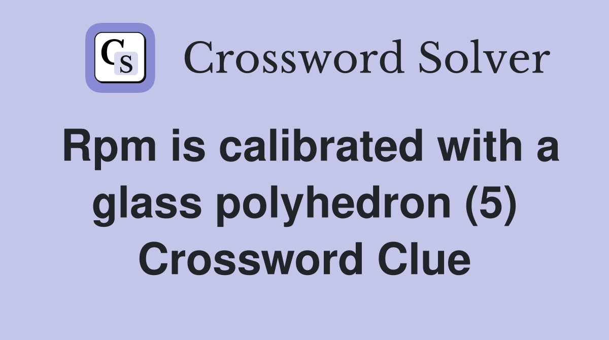 Rpm is calibrated with a glass polyhedron (5) Crossword Clue