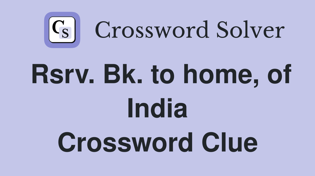 Rsrv. Bk. to home, of India Crossword Clue