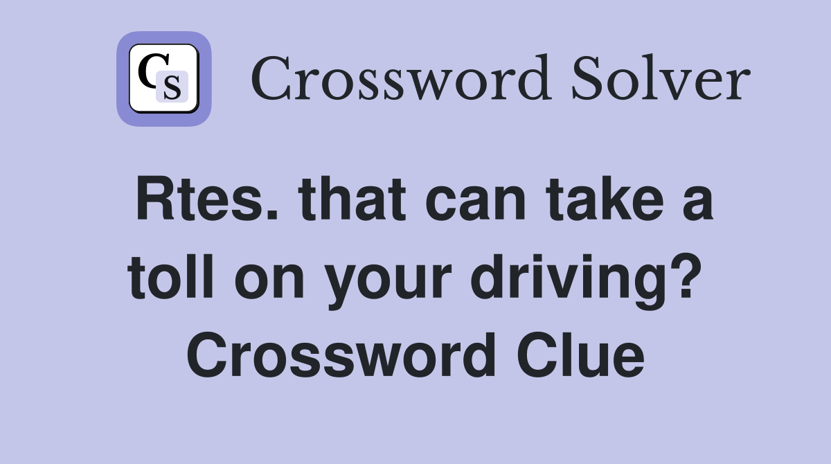 Rtes. that can take a toll on your driving? Crossword Clue