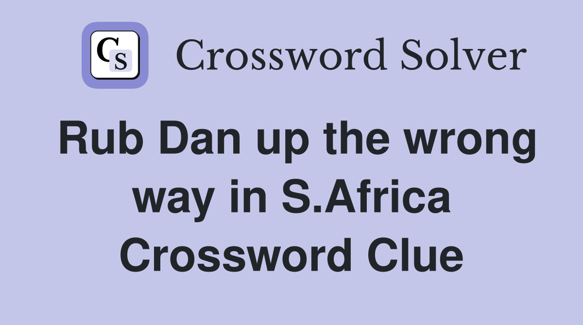 Rub Dan up the wrong way in S.Africa Crossword Clue
