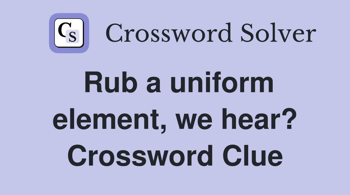 Rub a uniform element, we hear? Crossword Clue