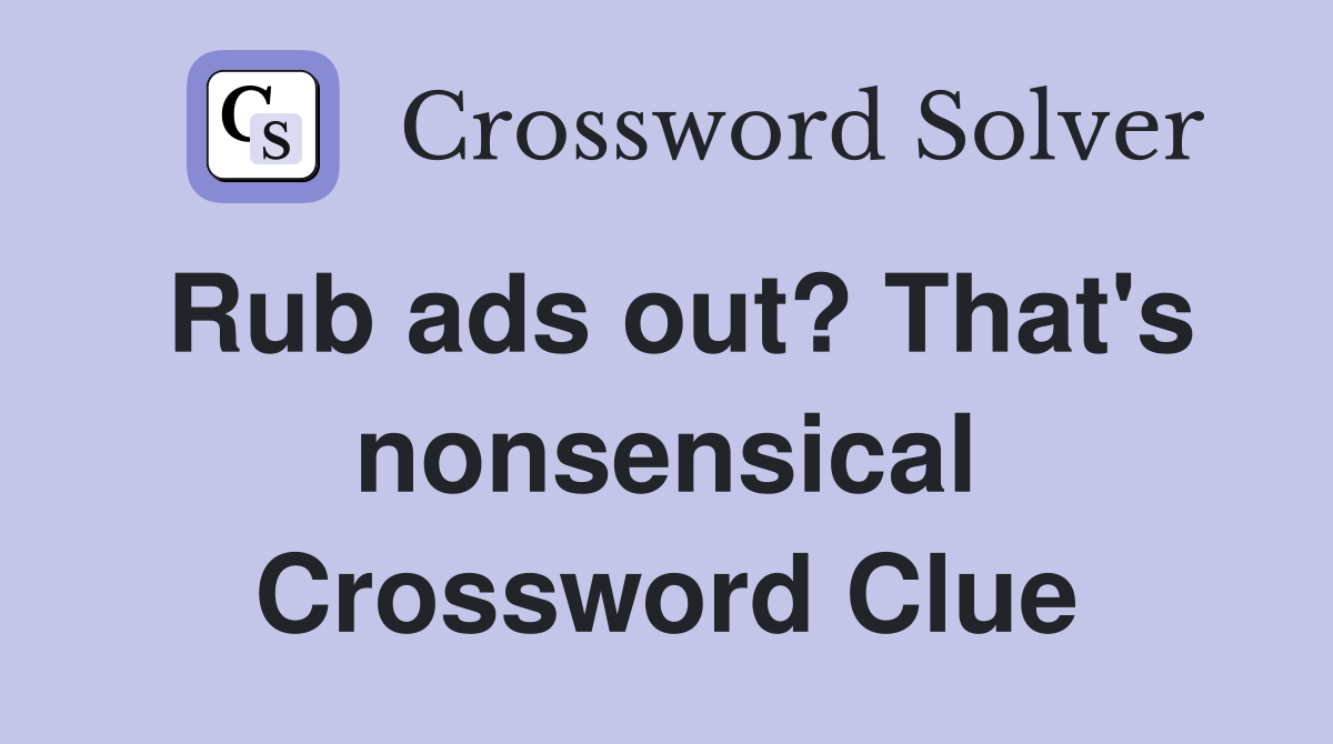 Rub ads out? That's nonsensical Crossword Clue