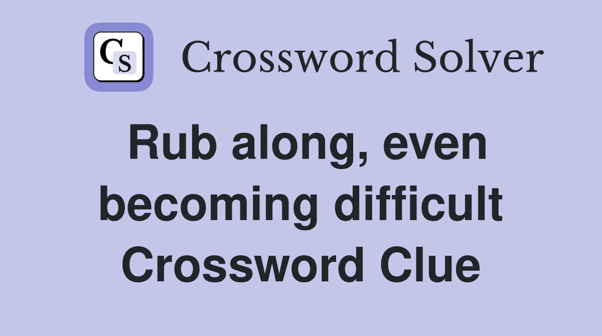 Rub along, even becoming difficult Crossword Clue